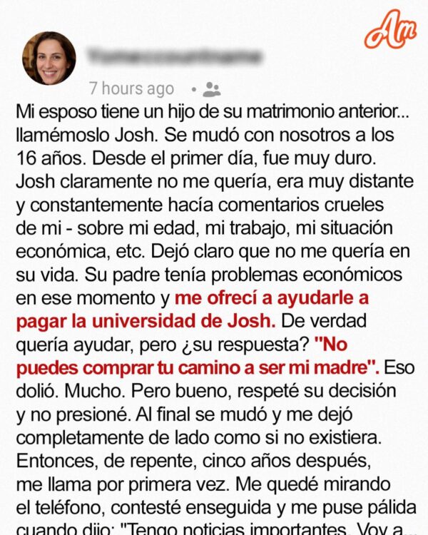 Mi hijastro rechazó mi oferta para un fondo universitario, diciendo “No puedes comprar el derecho a ser mi mamá” – 5 años después, me llamó para anunciarme una noticia importante